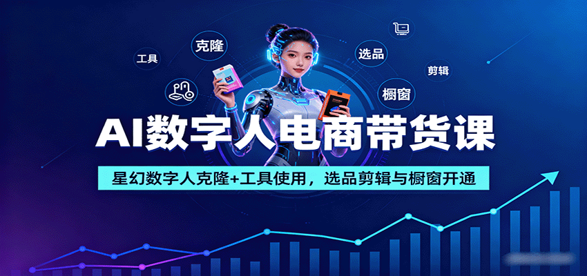 AI数字人电商带货课：星幻数字人克隆+工具使用，选品剪辑与橱窗开通-皮皮网创