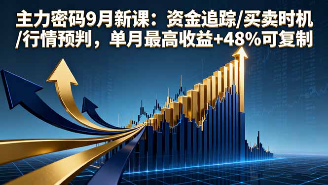 主力密码9月新课：资金追踪/买卖时机/行情预判，单月最高收益+48%可复制-皮皮网创