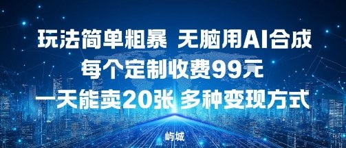 玩法简单粗暴，无脑用AI合成，每个定制收费99米，一天能搞10张，多种变现方式-皮皮网创