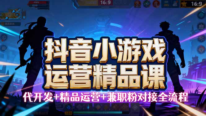 【抖音小游戏精品运营课】小白也可以操作，从0开始学小游戏运营，操作…-皮皮网创