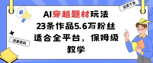 AI穿越题材玩法：23条作品收获5.6W粉丝适合全平台，保姆级教学-皮皮网创