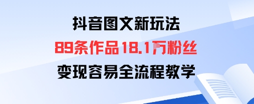 抖音图文新玩法：89条作品收获18.1W粉丝，变现容易全流程教学-皮皮网创
