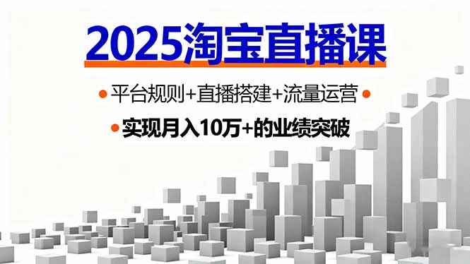 2025淘宝直播课，平台规则+直播搭建+流量运营，首播GMV破3万-皮皮网创