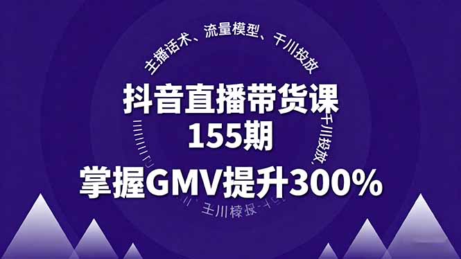 抖音直播带货课155期，主播话术、流量模型、千川投放，掌握GMV提升300%-皮皮网创