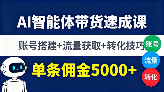 AI智能体带货速成课，账号搭建+流量获取+转化技巧，单条佣金5000+-皮皮网创