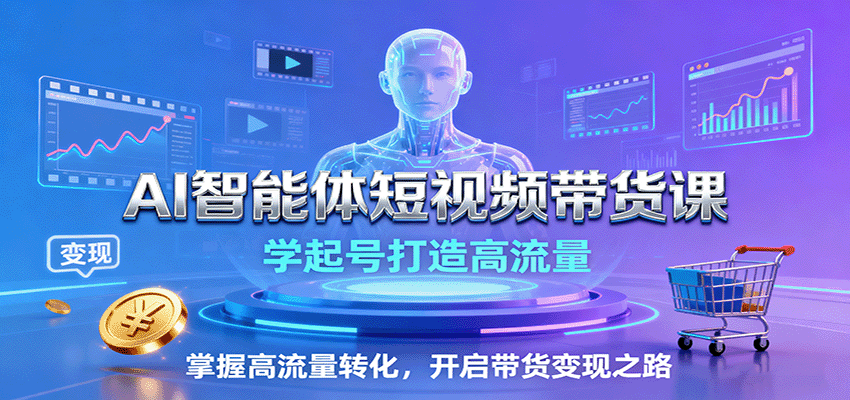AI智能体短视频带货课：学起号打造高流量，掌握高流量转化，开启带货变现之路-皮皮网创