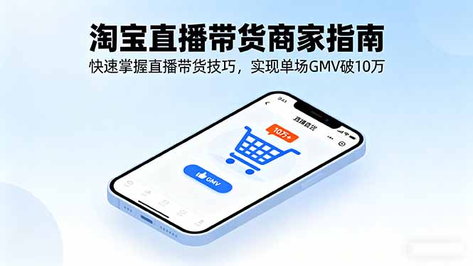 淘宝直播带货商家指南，快速掌握直播带货技巧，实现单场GMV破10万-皮皮网创