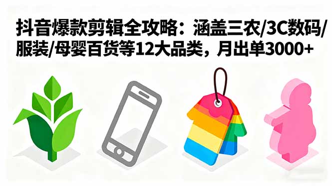 爆款剪辑全攻略：涵盖三农/3C数码/服装/母婴百货等12大品类，月出单3000+-皮皮网创