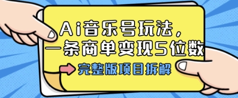 Ai音乐号玩法，多平台几十万粉，一条商单变现5位数，完整版项目拆解-皮皮网创