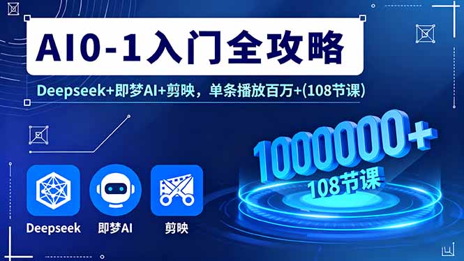 AI0-1入门全攻略，Deepseek+即梦AI+剪映，单条播放百万+(108节课-皮皮网创
