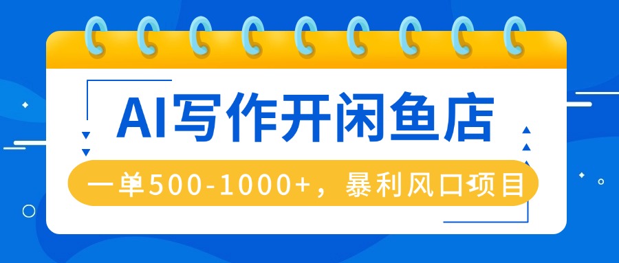 AI写作开闲鱼店，一单500-1000+，暴利风口项目，永不失业副业兼职-皮皮网创