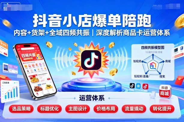 抖音小店爆单陪跑，内容＋货架＋全域四频共振，深度解析抖音商品卡运营体系-皮皮网创