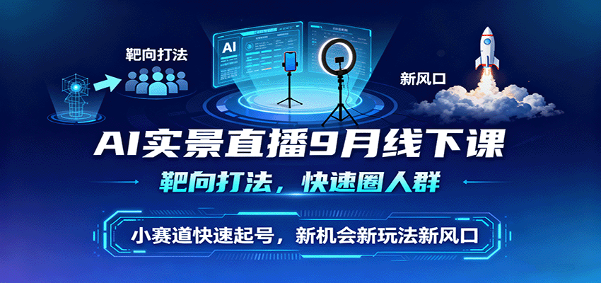 AI实景直播9月线下课，靶向打法，快速圈人群，小塞道快速起号，新机会新玩法新风口-皮皮网创