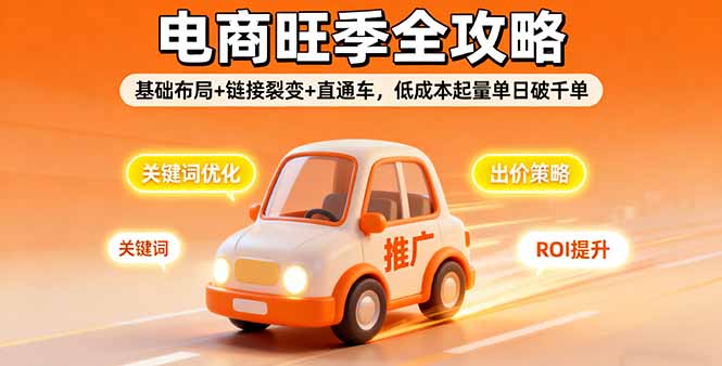 2025电商旺季全攻略，基础布局+链接裂变+直通车，低成本起量单日破千单-皮皮网创