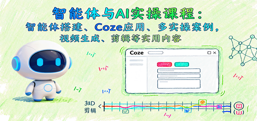 智能体与AI实操课程：智能体搭建、Coze应用、多实操案例，视频生成、剪辑等实用内容-皮皮网创