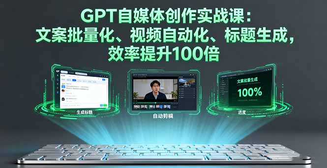 GPT自媒体创作实战课：文案批量化、视频自动化、标题生成，效率提升100倍-皮皮网创