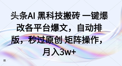 头条AI黑科技搬砖项目一键爆改各平台爆文，自动排版，秒过原创矩阵操作，月入3w+【揭秘】-皮皮网创
