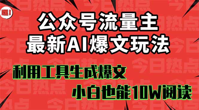 公众号流量主掘金新玩法，利用AI工具发布爆文，小白也能篇篇10W+文章，…-皮皮网创