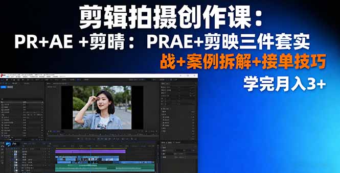 剪辑拍摄创作课：PR+AE+剪映三件套实战+案例拆解+接单技巧，学完月入3+-皮皮网创