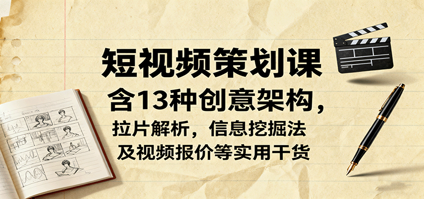 短视频策划课，含13种创意架构，拉片解析，信息挖掘法及视频报价等实用干货-皮皮网创