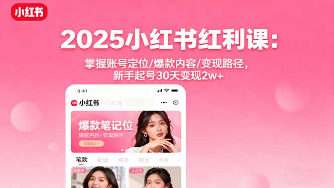 2025小红书红利课：掌握账号定位/爆款内容/变现路径，新手起号30天变现2w+-皮皮网创