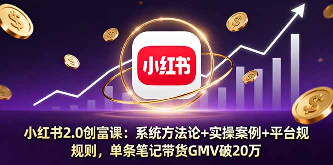 小红书2.0创富课：系统方法论+实操案例+平台规则，单条笔记带货GMV破20万-皮皮网创