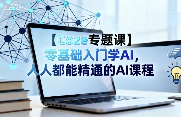 【Coze专题课】零基础入门学AI，人人都能精通的AI课程-皮皮网创