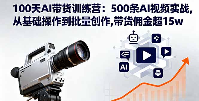 100天AI带货训练营：500条AI视频实战,从基础操作到批量创作,带货佣金超15w-皮皮网创