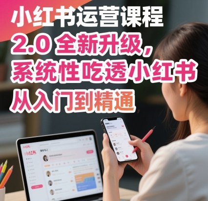 小红书运营课程2.0全新升级，从入门到精通，系统性吃透小红书-皮皮网创