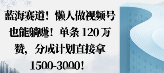 蓝海赛道，懒人做视频号也能躺挣，单条120W赞，分成计划直接拿1.5k，不用拍不用剪-皮皮网创