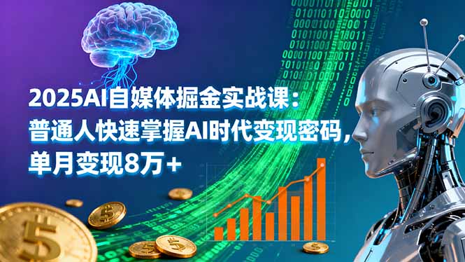 2025AI自媒体掘金实战课：普通人快速掌握AI时代变现密码，单月变现8万+-皮皮网创