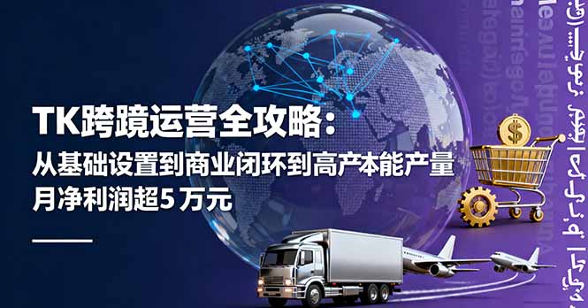 TK跨境运营全攻略：从基础设置到商业闭环到低成本量产，月净利润超5万美元-皮皮网创