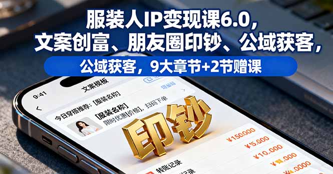 服装人IP变现课6.0，文案创富、朋友圈印钞、公域获客，9大章节+2节赠课-皮皮网创