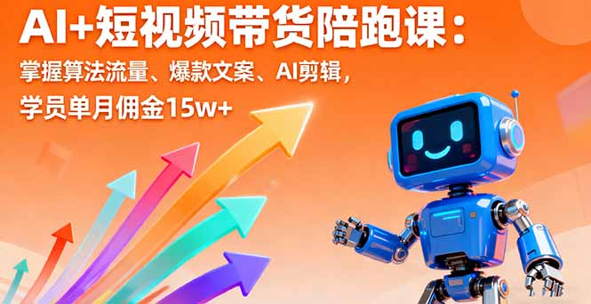 AI+短视频带货陪跑课：掌握算法流量、爆款文案、AI剪辑，学员单月佣金15w+-皮皮网创