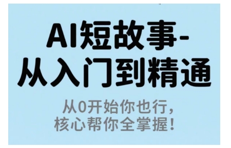 AI短故事从入门到精通，从0开始你也行，核心帮你全掌握-皮皮网创