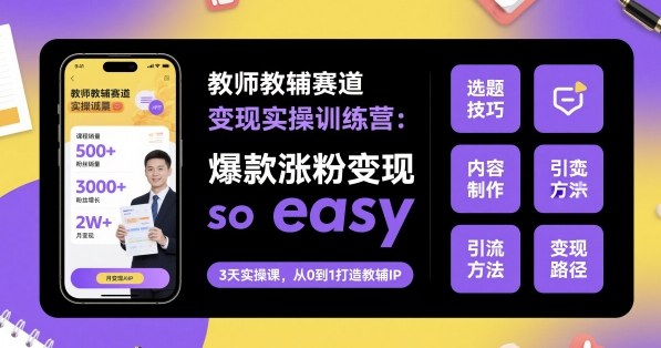 教师教辅赛道变现实操训练营，爆款涨粉变现so easy-皮皮网创