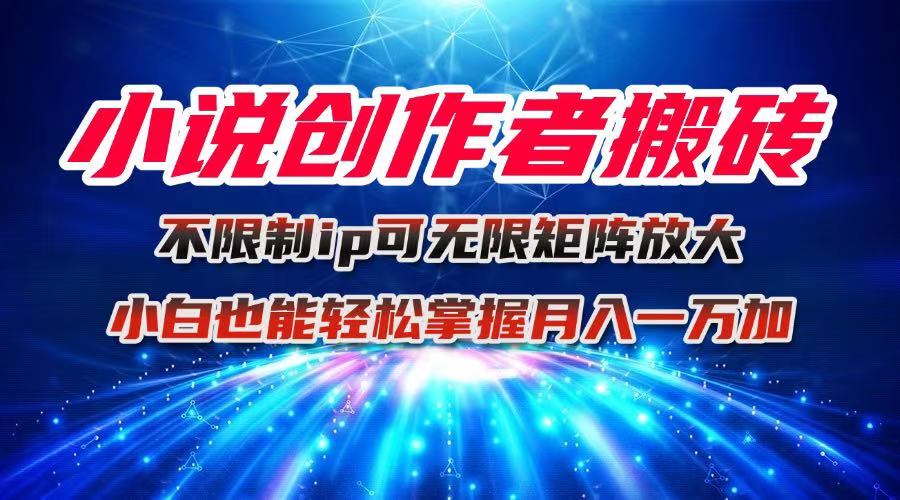 小说创作者搬砖玩法，不限制IP简单无脑 可矩阵无限放大小白也能实现轻…-皮皮网创
