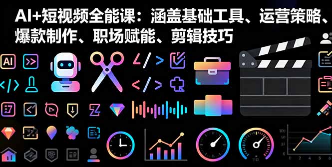 AI+短视频全能课：涵盖基础工具、运营策略、爆款制作、职场赋能、剪辑技巧-皮皮网创