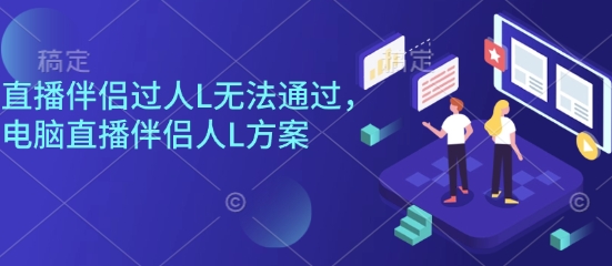 直播伴侣过人L无法通过，电脑直播伴侣人L方案，自测-皮皮网创