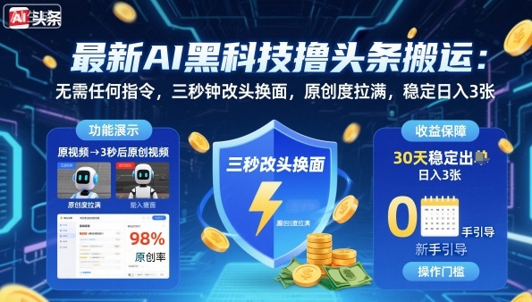 最新AI黑科技撸头条搬运，无需任何指令，三秒钟给你改头换面，原创度直接拉满，稳定日入3张【揭秘】-皮皮网创