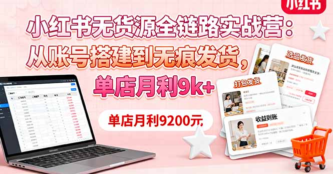 小红书无货源全链路实战营:从账号搭建到无痕发货,单店月利9k+-皮皮网创