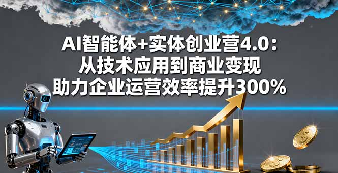 AI智能体+实体创业营4.0：从技术应用到商业变现 助力企业运营效率提升300%-皮皮网创