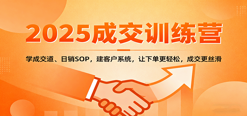 2025成交实战训练营:学成交道、日销SOP,建客户系统,让下单更轻松,成交更丝滑-皮皮网创