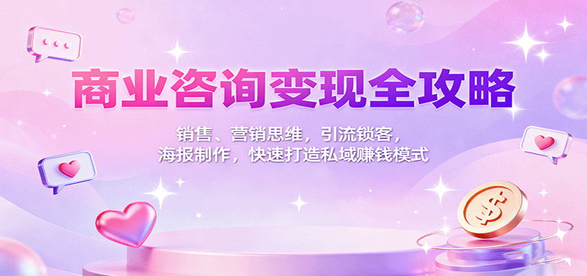 商业咨询变现全攻略:销售、营销思维,引流锁客,海报制作,快速打造私域赚钱模式-皮皮网创