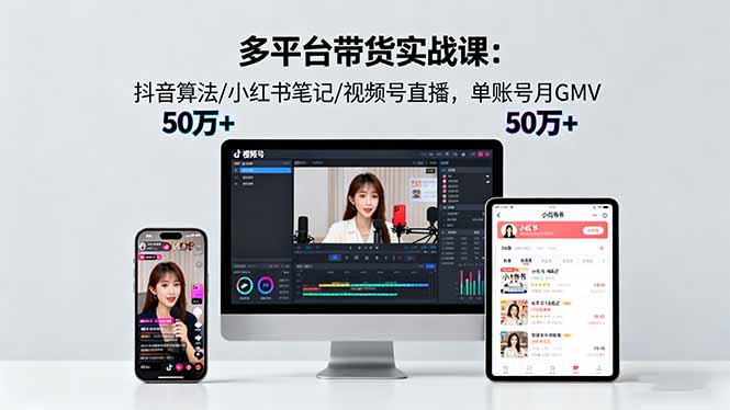 多平台带货实战课18.0：抖音算法/小红书笔记/视频号直播，单账号月GMV50w+-皮皮网创