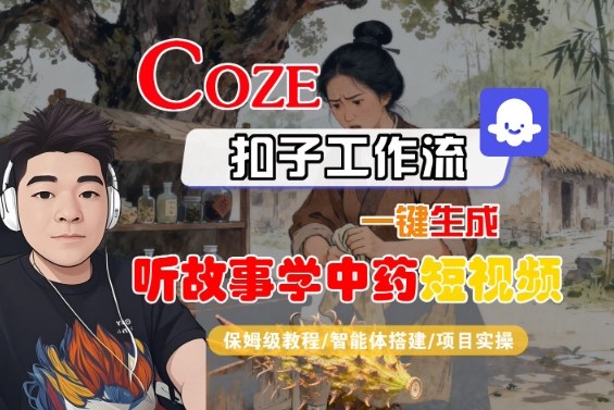 Coze扣子智能体工作流一键生成“听故事学中药“短视频,全流程保姆级教学-皮皮网创