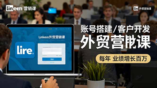 LinkedIn外贸营销课:账号搭建/客户开发/成交转化,年业绩增长百万+-皮皮网创