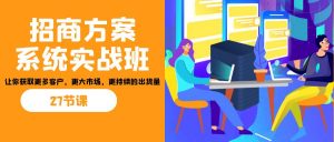招商·方案系统实战班：让你获取更多客户，更大市场，更持续的出货量(27节)-皮皮网创