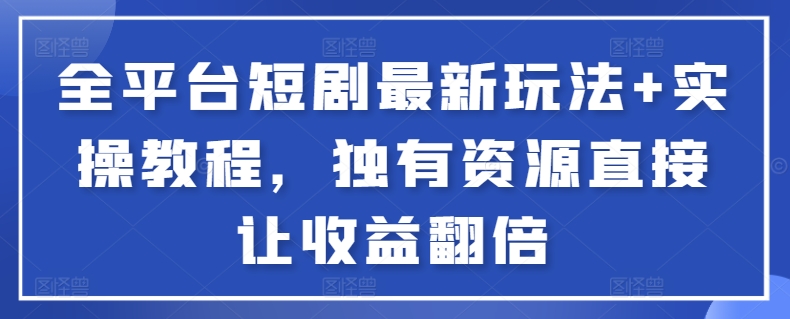 全平台短剧最新玩法+实操教程，独有资源直接让收益翻倍-皮皮网创