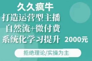 久久疯牛·自然流+微付费(12月23更新)打造运营型主播,包11月+12月-皮皮网创